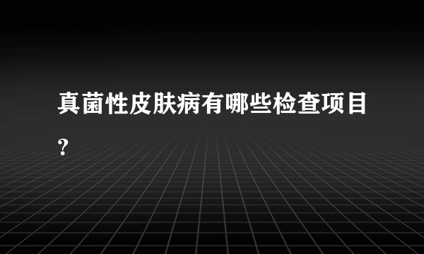 真菌性皮肤病有哪些检查项目？