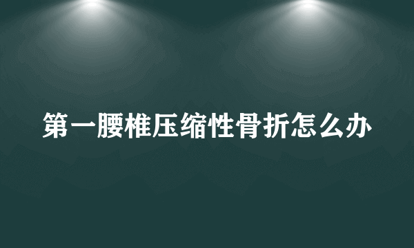 第一腰椎压缩性骨折怎么办