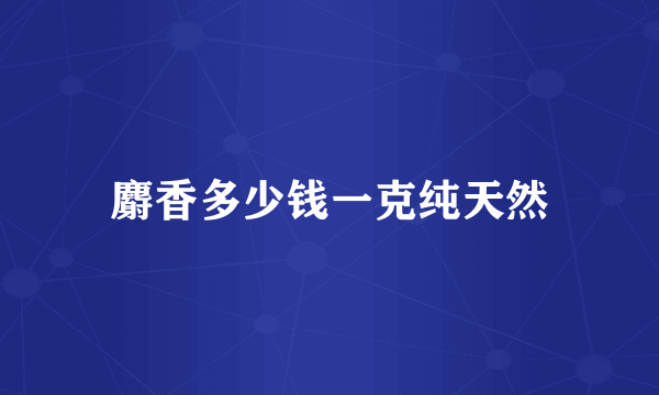 麝香多少钱一克纯天然