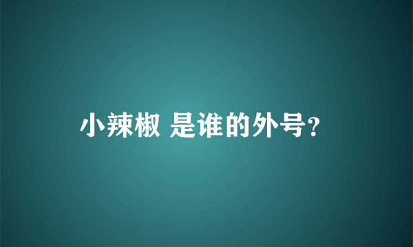 小辣椒 是谁的外号？