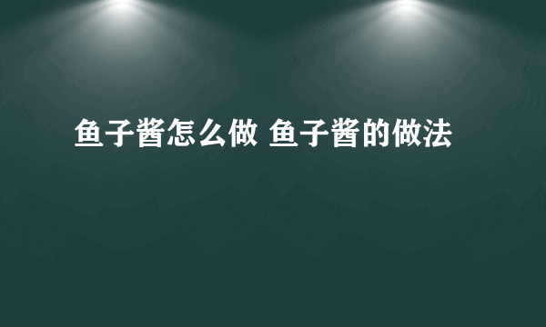 鱼子酱怎么做 鱼子酱的做法