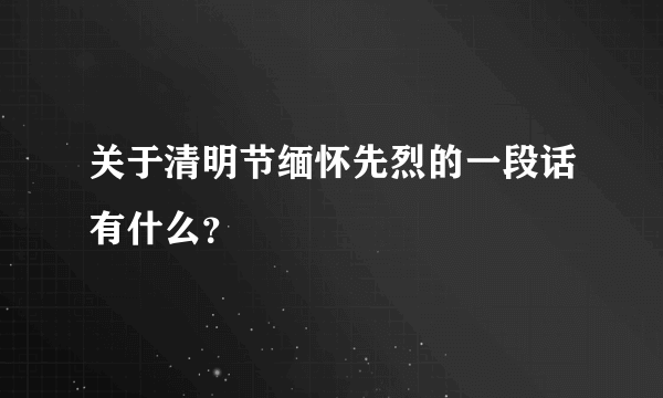 关于清明节缅怀先烈的一段话有什么？