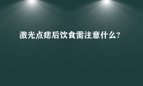 激光点痣后饮食需注意什么?
