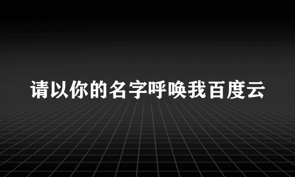 请以你的名字呼唤我百度云