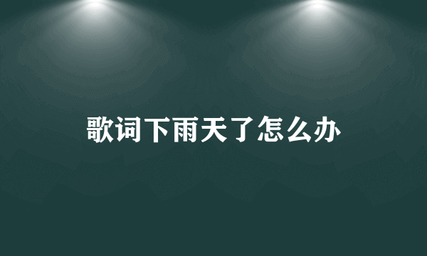 歌词下雨天了怎么办