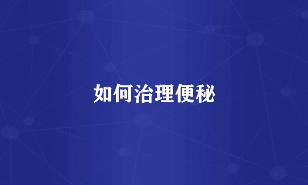 如何治理便秘