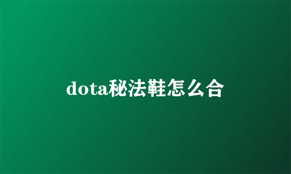 dota秘法鞋怎么合