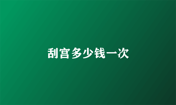 刮宫多少钱一次