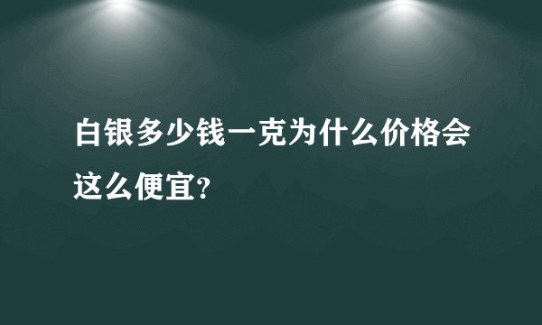 白银多少钱一克为什么价格会这么便宜？