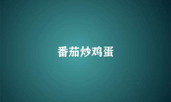 番茄炒鸡蛋