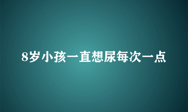 8岁小孩一直想尿每次一点