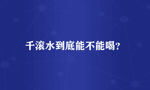 千滚水到底能不能喝？