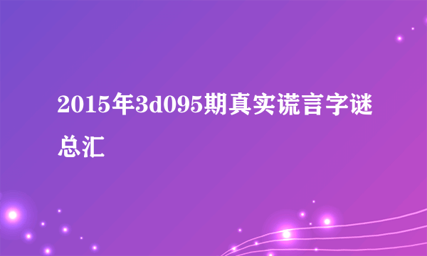 2015年3d095期真实谎言字谜总汇