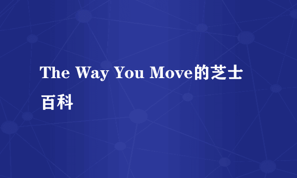 The Way You Move的芝士百科