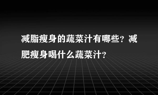 减脂瘦身的蔬菜汁有哪些？减肥瘦身喝什么蔬菜汁？
