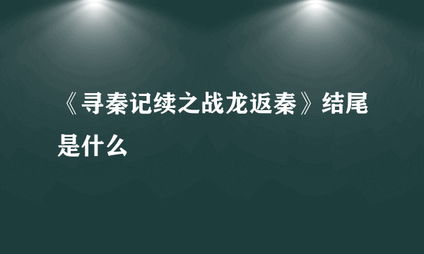 《寻秦记续之战龙返秦》结尾是什么