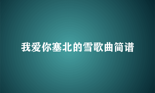 我爱你塞北的雪歌曲简谱