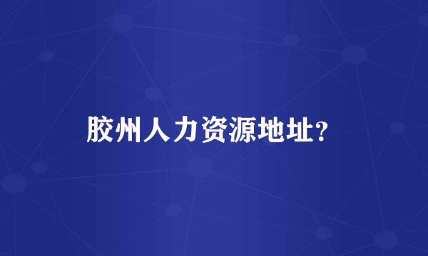 胶州人力资源地址？