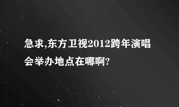 急求,东方卫视2012跨年演唱会举办地点在哪啊?