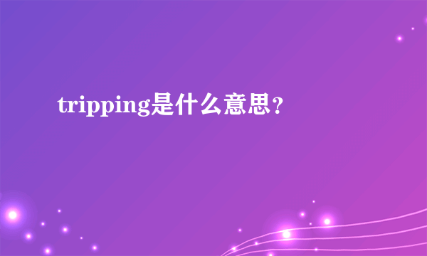 tripping是什么意思？