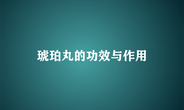 琥珀丸的功效与作用