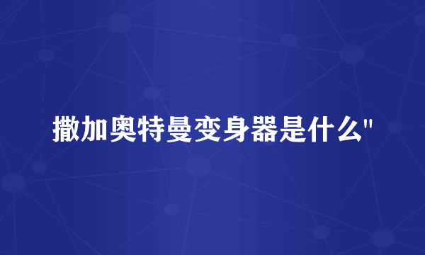 撒加奥特曼变身器是什么