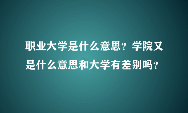 职业大学是什么意思？学院又是什么意思和大学有差别吗？