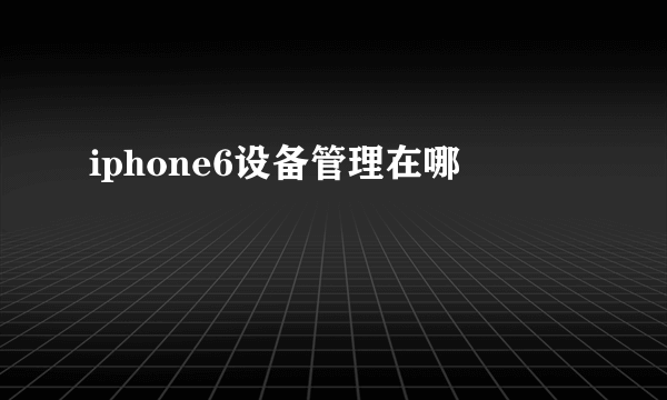 iphone6设备管理在哪