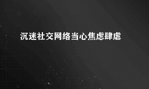 沉迷社交网络当心焦虑肆虐 