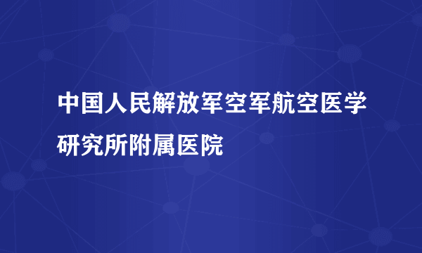 中国人民解放军空军航空医学研究所附属医院