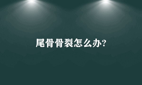 尾骨骨裂怎么办?