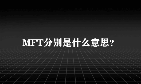 MFT分别是什么意思？