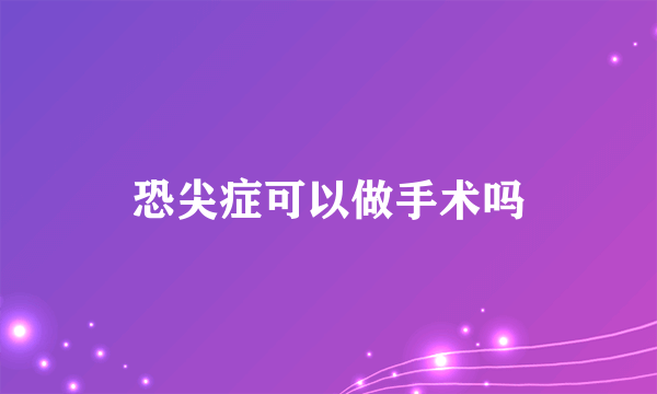 恐尖症可以做手术吗