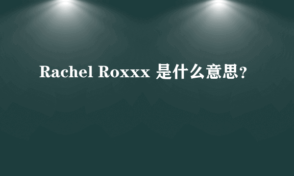 Rachel Roxxx 是什么意思？