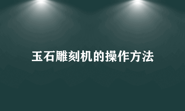 玉石雕刻机的操作方法