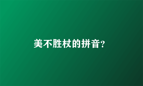 美不胜杖的拼音？