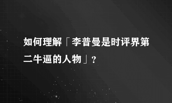 如何理解「李普曼是时评界第二牛逼的人物」？
