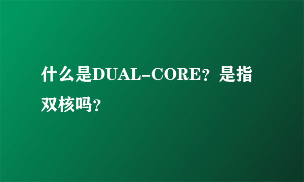什么是DUAL-CORE？是指双核吗？
