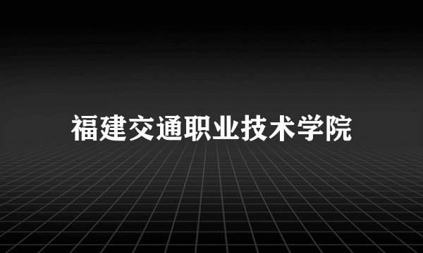 福建交通职业技术学院