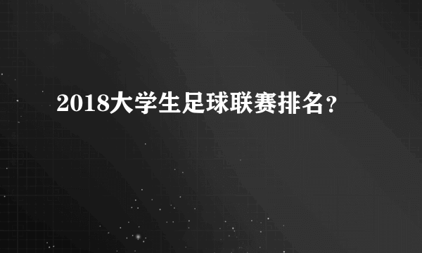 2018大学生足球联赛排名？