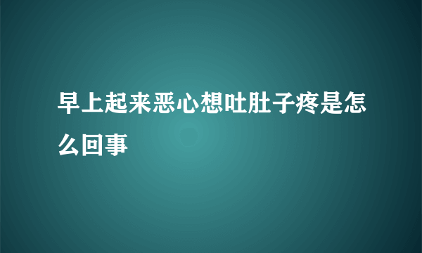 早上起来恶心想吐肚子疼是怎么回事