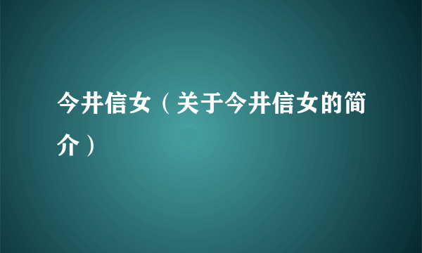 今井信女（关于今井信女的简介）