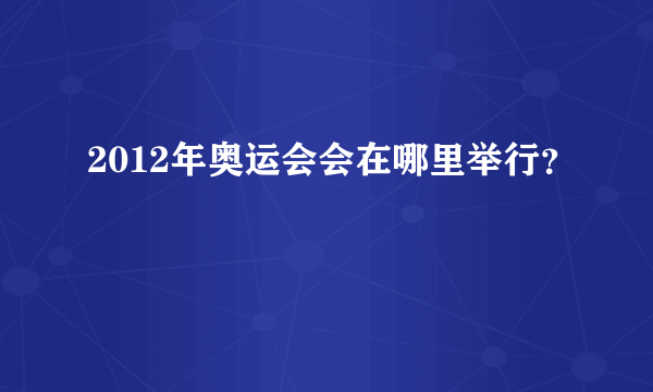 2012年奥运会会在哪里举行？