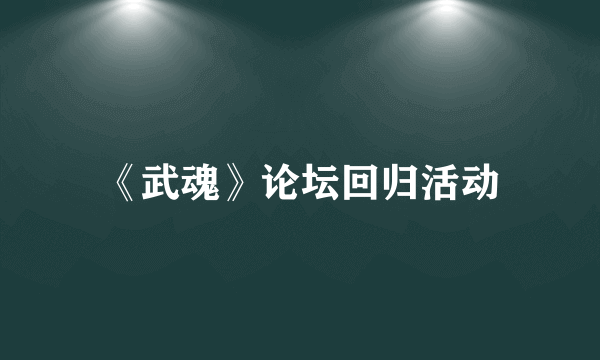 《武魂》论坛回归活动