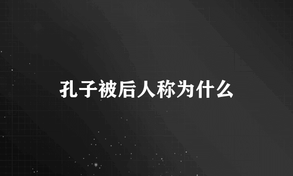 孔子被后人称为什么