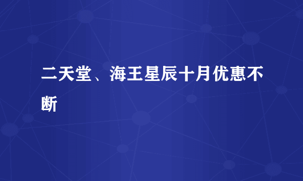 二天堂、海王星辰十月优惠不断