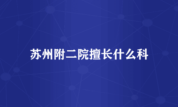 苏州附二院擅长什么科