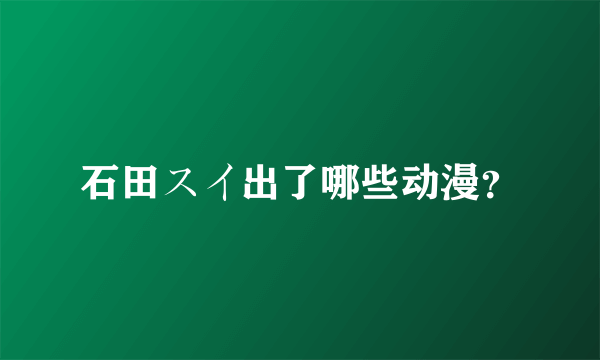 石田スイ出了哪些动漫？