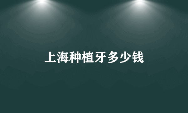 上海种植牙多少钱