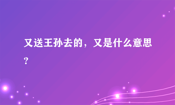 又送王孙去的，又是什么意思？